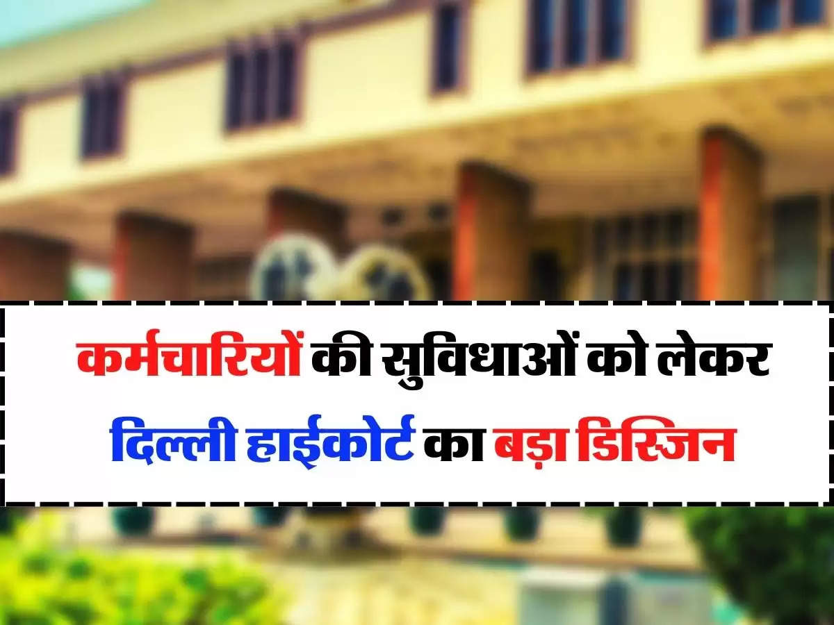 Employees Facilities : कर्मचारियों की सुविधाओं को लेकर दिल्ली हाईकोर्ट का बड़ा डिस्जिन