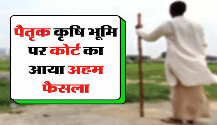 Ancestral Agricultural Land - लाखों लोगों के लिए जरूरी खबर, पैतृक कृषि भूमि पर कोर्ट का आया अहम फैसला