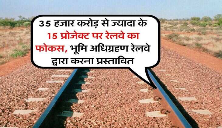 Railway Projects : 35 हजार करोड़ से ज्यादा के 15 प्रोजेक्ट पर रेलवे का फोकस, भूमि अधिग्रहण रेलवे द्वारा करना प्रस्तावित