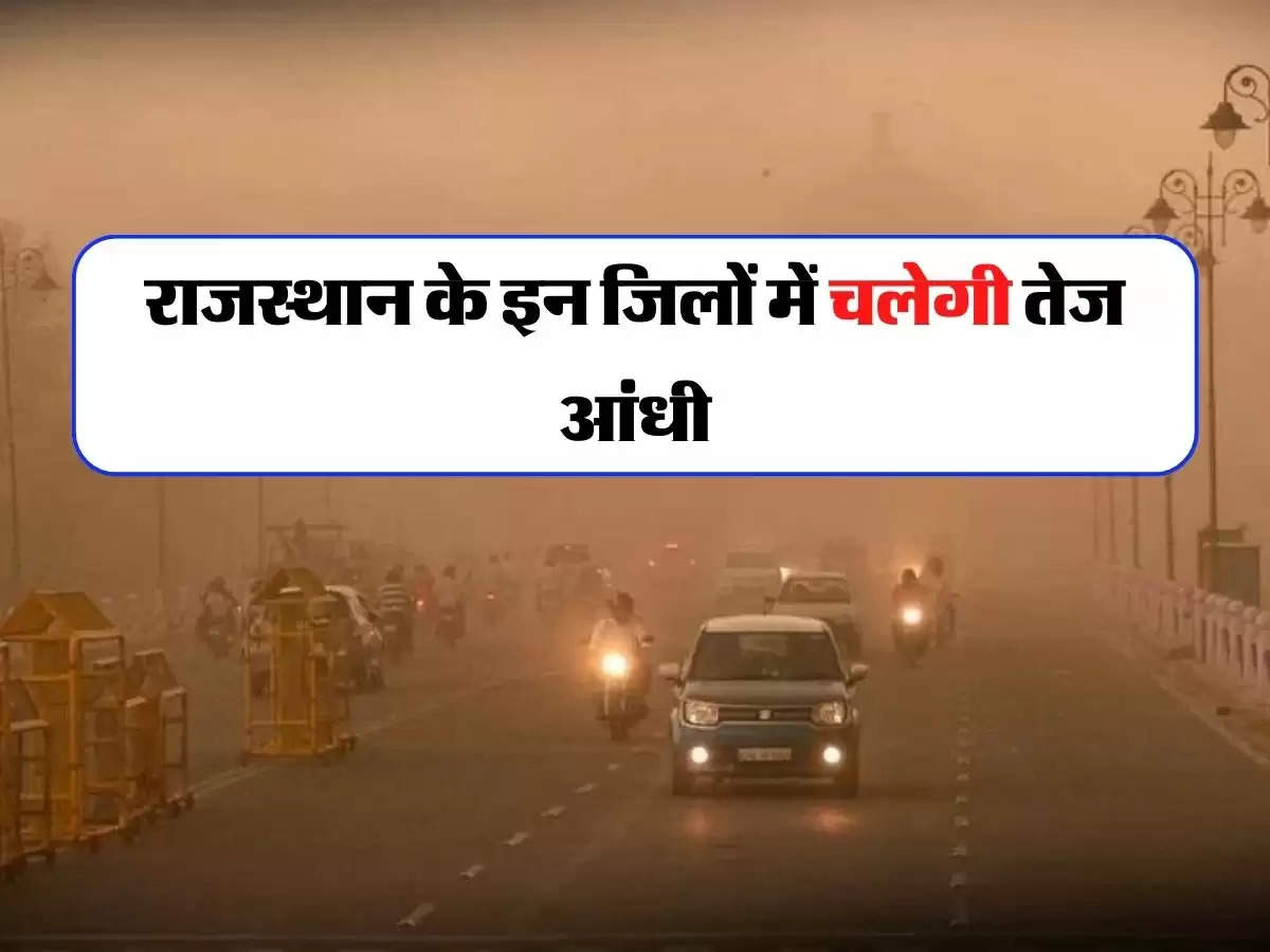 Rajasthan Weather - राजस्थान के इन जिलों में चलेगी 30 से 35 KM तक तेज आंधी, मौसम विभाग ने दी चेतावनी 