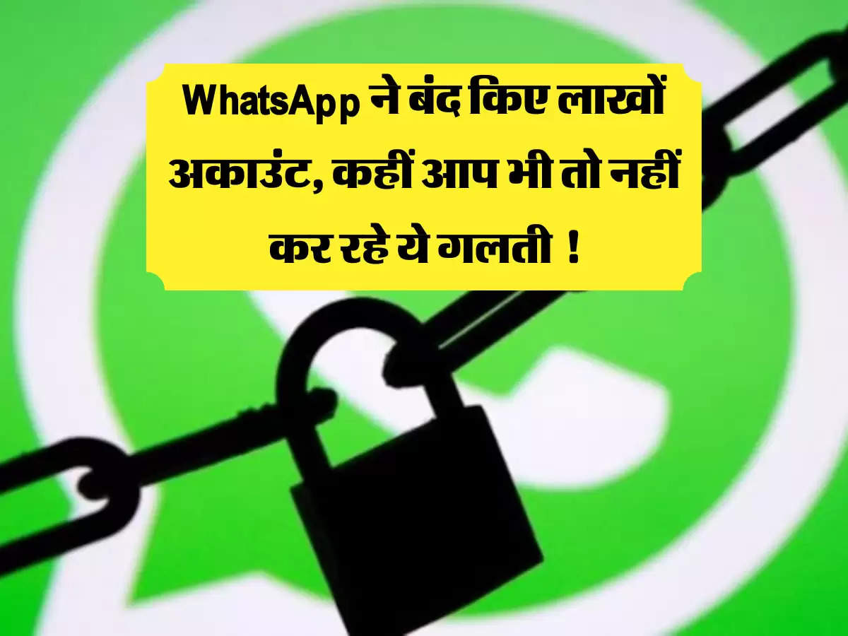 WhatsApp ने बंद किए लाखों अकाउंट, कहीं आप भी तो नहीं कर रहे ये गलती !