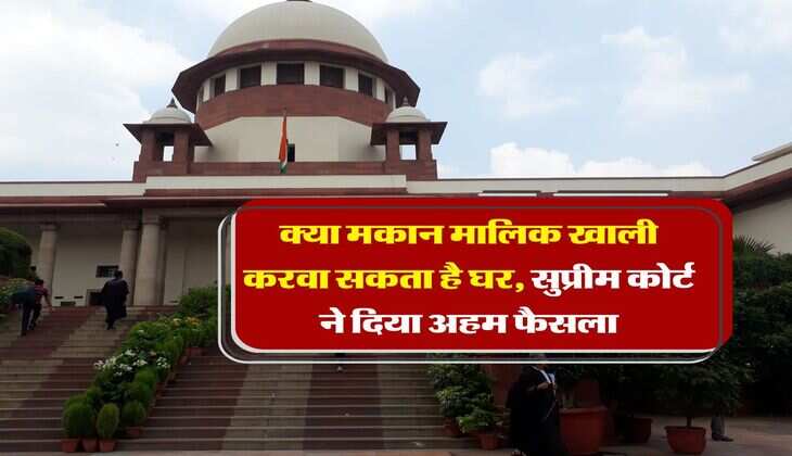 supreme court decision : क्या मकान मालिक खाली करवा सकता है घर, सुप्रीम कोर्ट ने दिया अहम फैसला