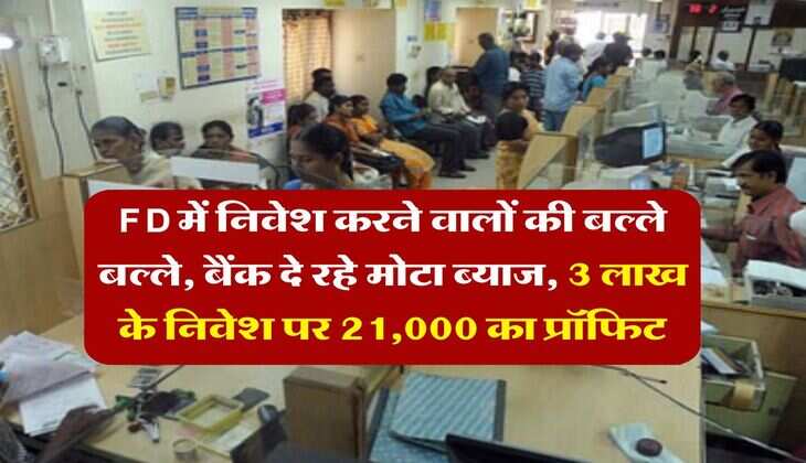 FD में निवेश करने वालों की बल्ले बल्ले, बैंक दे रहे मोटा ब्याज, 3 लाख के निवेश पर 21,000 का प्रॉफिट