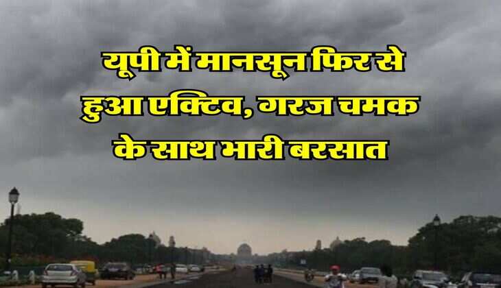 up ka mausam : यूपी में मानसून फिर से हुआ एक्टिव, गरज चमक के साथ भारी बरसात