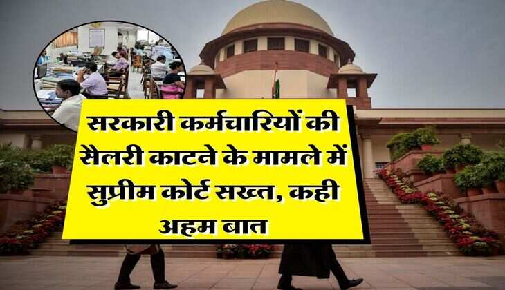 Supreme Court : सरकारी कर्मचारियों की सैलरी काटने के मामले में सुप्रीम कोर्ट सख्त, कही अहम बात
