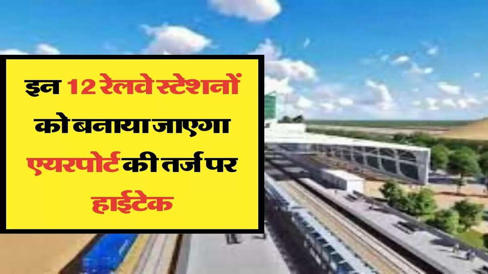 इन 12 रेलवे स्टेशनों को बनाया जाएगा एयरपोर्ट की तर्ज पर हाईटेक, 300 करोड़ का टेंडर जारी&nbsp;