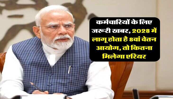 8th CPC Arrears : कर्मचारियों के लिए जरूरी खबर, 2028 में लागू होता है 8वां वेतन आयोग, तो कितना मिलेगा एरियर