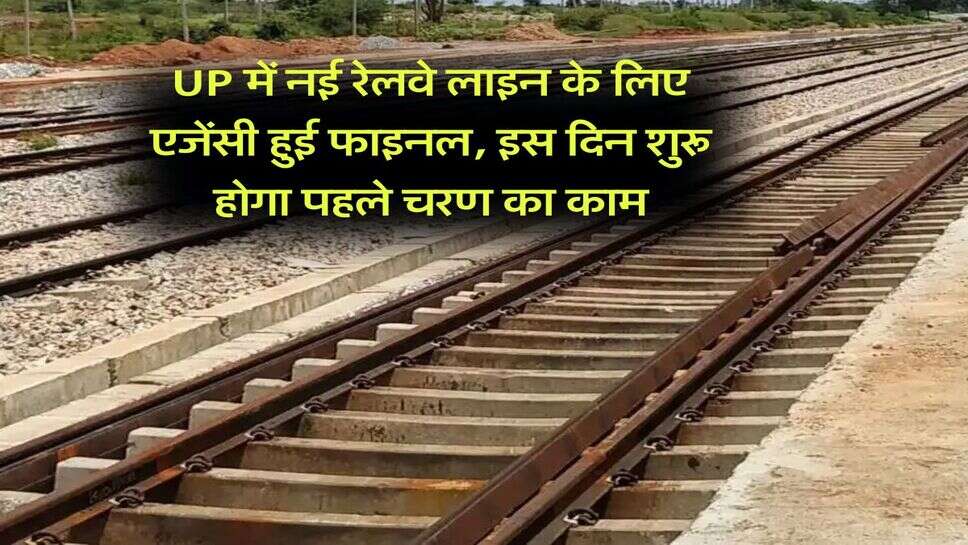 UP में नई रेलवे लाइन के लिए एजेंसी हुई फाइनल, इस दिन शुरू होगा पहले चरण का काम