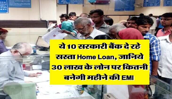 ये 10 सरकारी बैंक दे रहे सस्ता Home Loan, जानिये 30 लाख के लोन पर कितनी बनेगी महीने की EMI&nbsp;