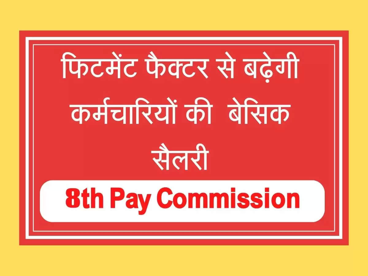 New Pay Commission  फिटमेंट फैक्टर से बढ़ेगी कर्मचारियों की  बेसिक सैलरी, आया लेटेस्ट अपडेट