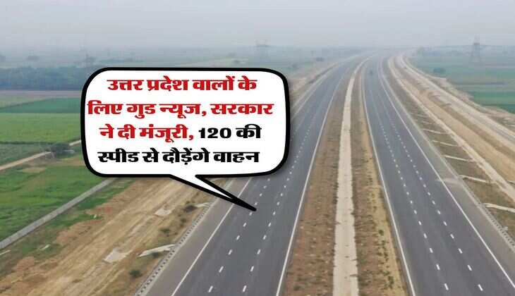 UP Expressway : उत्तर प्रदेश वालों के लिए गुड न्यूज, सरकार ने दी मंजूरी, 120 की स्पीड से दौड़ेंगे वाहन 