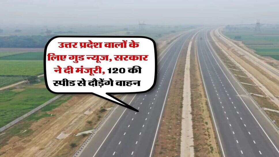 UP Expressway : उत्तर प्रदेश वालों के लिए गुड न्यूज, सरकार ने दी मंजूरी, 120 की स्पीड से दौड़ेंगे वाहन&nbsp;