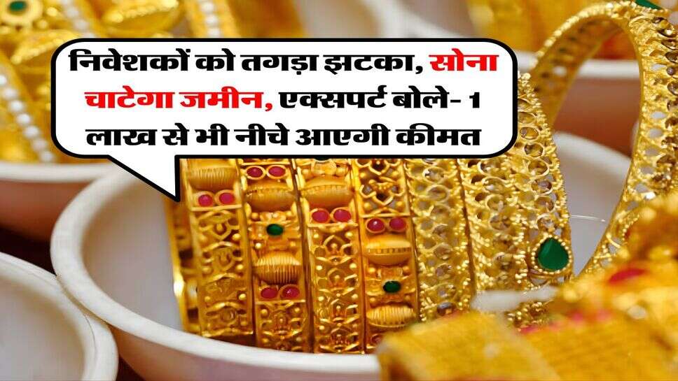 Gold Rate : निवेशकों को तगड़ा झटका, सोना चाटेगा जमीन, एक्सपर्ट बोले- 1 लाख से भी नीचे आएगी कीमत