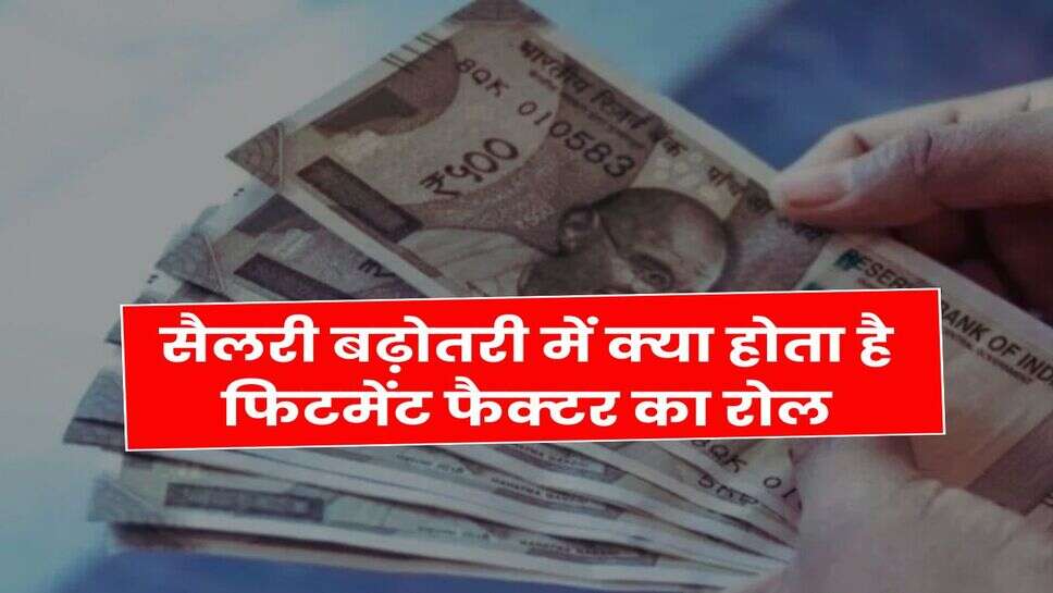 8th pay commission Fitment factor : सैलरी बढ़ोतरी में क्या होता है फिटमेंट फैक्टर का रोल, सरकारी कर्मचारी जान लें काम की बात