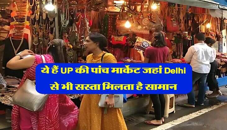 ये हैं UP की पांच मार्केट जहां Delhi से भी सस्ता मिलता है सामान