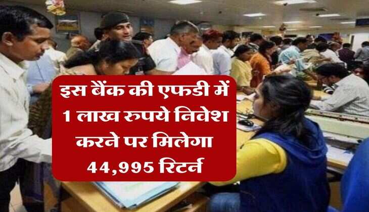 FD Rate : इस बैंक की एफडी में 1 लाख रुपये निवेश करने पर मिलेगा 44,995 रिटर्न