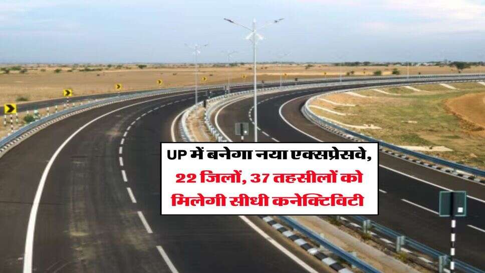UP में बनेगा नया एक्सप्रेसवे, 22 जिलों, 37 तहसीलों को मिलेगी सीधी कनेक्टिविटी&nbsp;