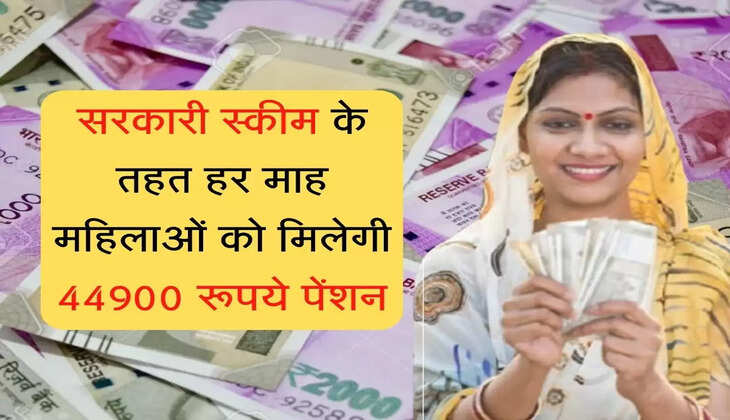 सरकारी स्कीम के तहत हर माह महिलाओं को मिलेगी 44900 रूपये पेंशन
