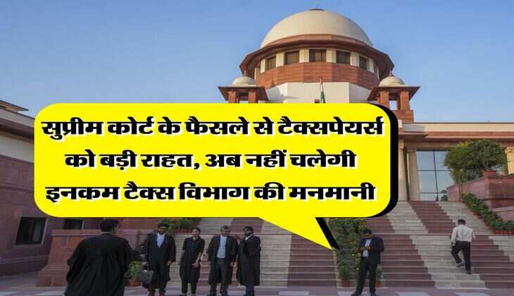 Income Tax : सुप्रीम कोर्ट के फैसले से टैक्सपेयर्स को बड़ी राहत, अब नहीं चलेगी इनकम टैक्स विभाग की मनमानी