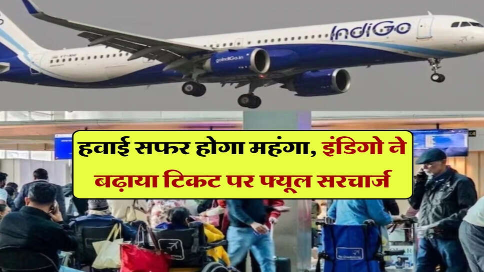 हवाई सफर होगा महंगा, इंडिगो ने बढ़ाया टिकट पर फ्यूल सरचार्ज