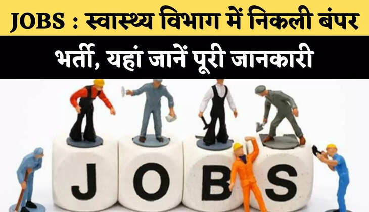 JOBS : स्वास्थ्य विभाग में निकली बंपर भर्ती, यहां जानें पूरी जानकारी