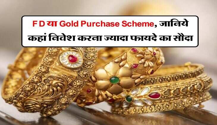 FD या Gold Purchase Scheme, जानिये कहां निवेश करना ज्यादा फायदे का सौदा और कितना बनेगा पैसा