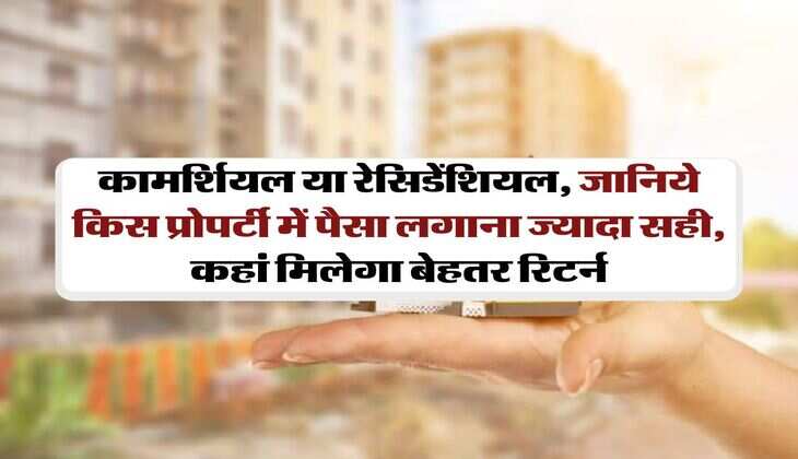 Real Estate: ​ ​कामर्शियल या रेसिडेंशियल, जानिये किस प्रोपर्टी में पैसा लगाना ज्यादा सही, कहां मिलेगा बेहतर रिटर्न