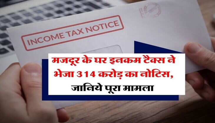 Income Tax Notice : मजदूर के घर इनकम टैक्स ने भेजा 314 करोड़ का नोटिस, जानिये पूरा मामला 