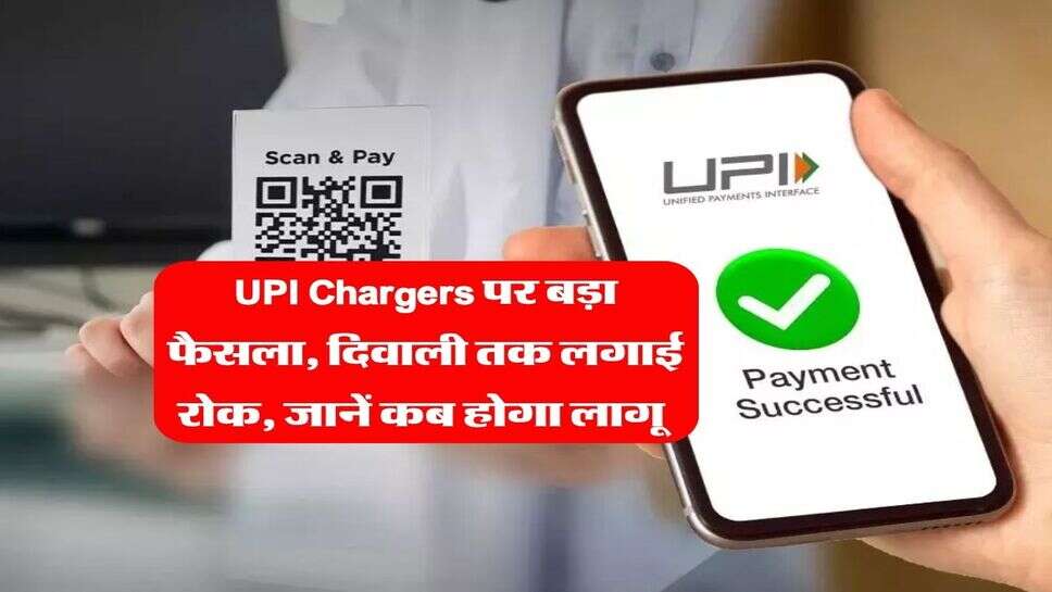 UPI Chargers पर बड़ा फैसला, दिवाली तक लगाई रोक, जानें कब होगा लागू&nbsp;