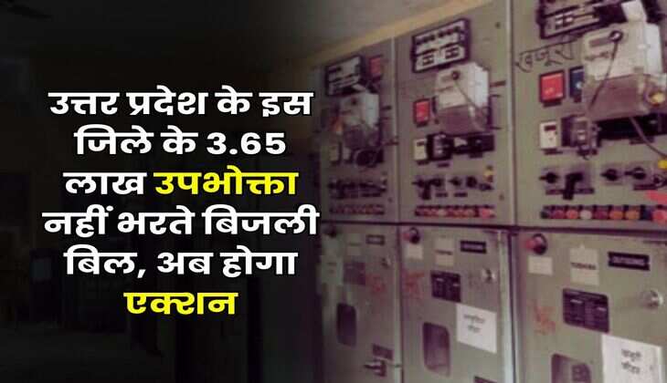 UP News : उत्तर प्रदेश के इस जिले के 3.65 लाख उपभोक्ता नहीं भरते बिजली बिल, अब होगा एक्शन