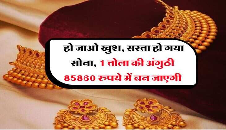 Gold Rate : हो जाओ खुश, सस्ता हो गया सोना, 1 तोला की अंगुठी 85860 रुपये में बन जाएगी