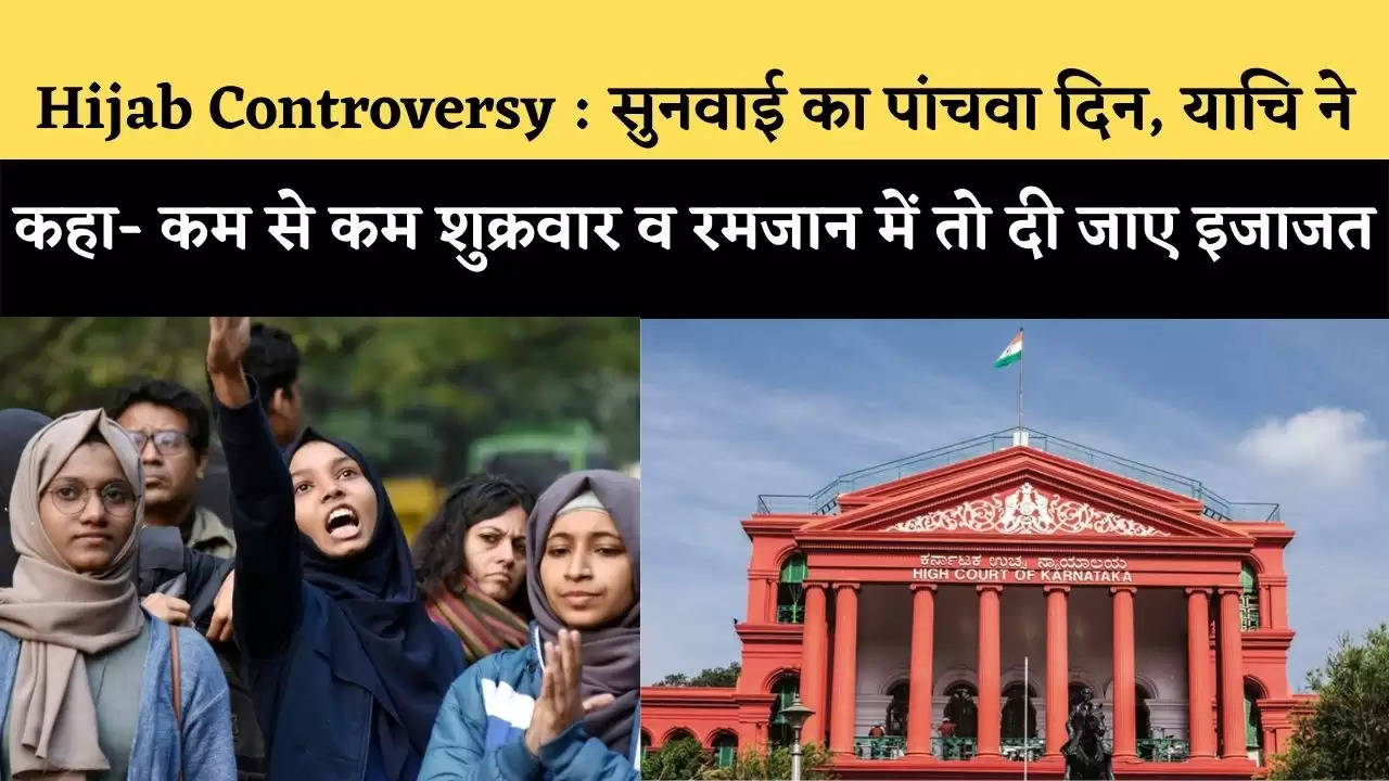 Hijab Controversy : Karnatka High Court में सुनवाई का पांचवा दिन, याचि ने कहा- कम से कम शुक्रवार व रमजान में तो दी जाए इजाजत
