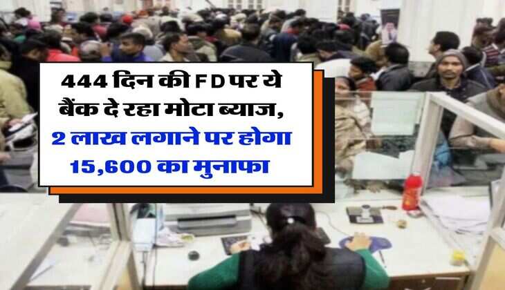 444 दिन की FD पर ये बैंक दे रहा मोटा ब्याज, 2 लाख लगाने पर होगा 15,600 का मुनाफा&nbsp;