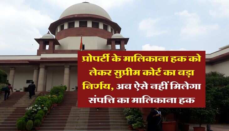 Supreme Court : प्रोपर्टी के मालिकाना हक को लेकर सुप्रीम कोर्ट का बड़ा निर्णय, अब ऐसे नहीं मिलेगा संपत्ति का मालिकाना हक