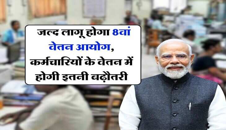 8th Pay Commission : जल्द लागू होगा 8वां वेतन आयोग, कर्मचारियों के वेतन में होगी इतनी बढ़ौतरी