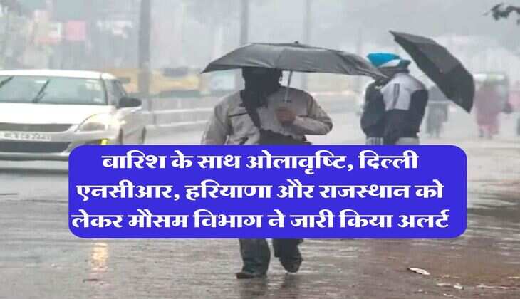 IMD Weather : बारिश के साथ ओलावृष्टि, दिल्ली एनसीआर, हरियाणा और राजस्थान को लेकर मौसम विभाग ने जारी किया अलर्ट
