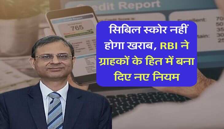 CIBIL Score : सिबिल स्कोर नहीं होगा खराब, RBI ने ग्राहकों के हित में बना दिए नए नियम