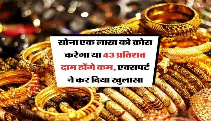 Gold Rate : सोना एक लाख को क्रोस करेगा या 43 प्रतिशत दाम होंगे कम, एक्सपर्ट ने कर दिया खुलासा