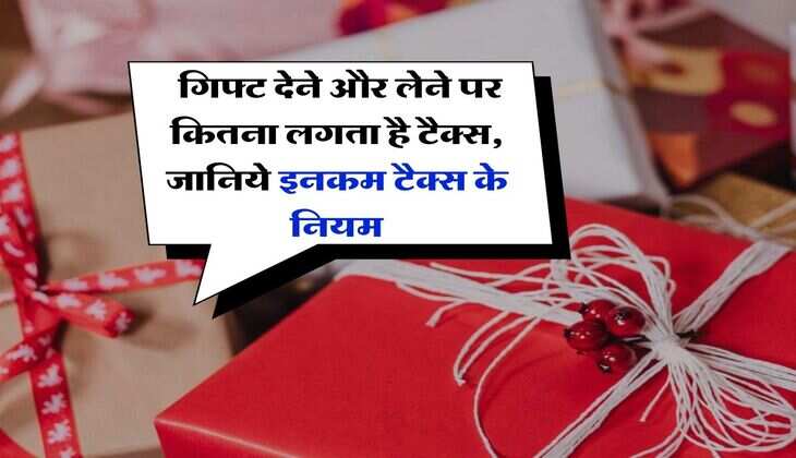 Income Tax : गिफ्ट देने और लेने पर कितना लगता है टैक्स, जानिये इनकम टैक्स के नियम