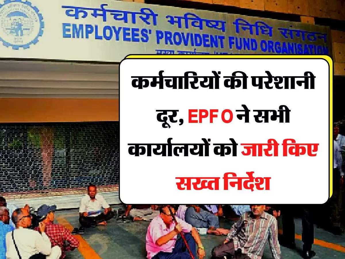 कर्मचारियों की परेशानी दूर, EPFO ने सभी कार्यालयों को जारी किए सख्त निर्देश