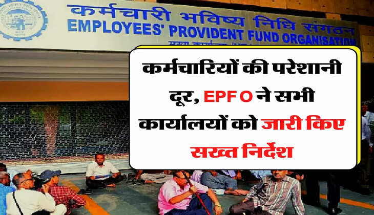 कर्मचारियों की परेशानी दूर, EPFO ने सभी कार्यालयों को जारी किए सख्त निर्देश