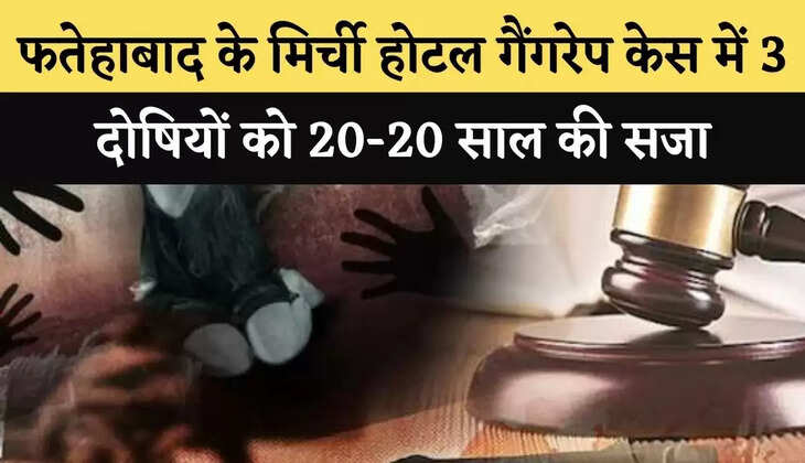 फतेहाबाद के मिर्ची होटल गैंगरेप केस में 3 दोषियों को 20-20 साल की सजा