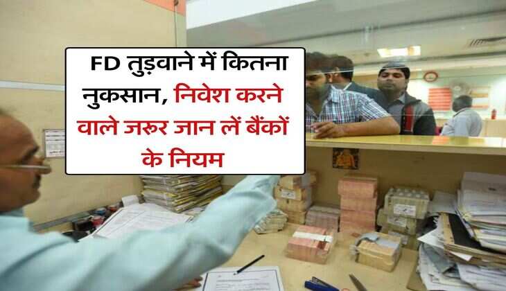 Fixed Deposit Rules : FD तुड़वाने में कितना नुकसान, निवेश करने वाले जरूर जान लें बैंकों के नियम