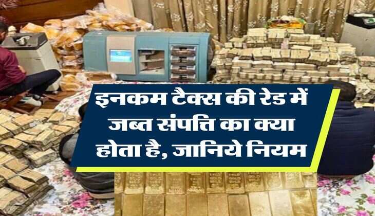 Income Tax Raid : इनकम टैक्स की रेड में जब्त संपत्ति का क्या होता है, जानिये नियम