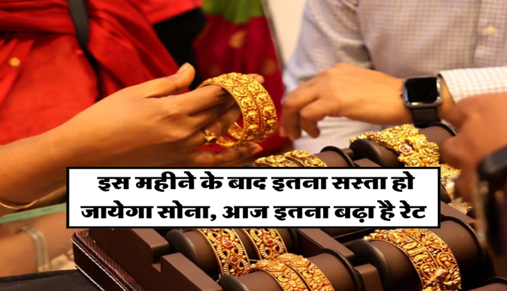  इस महीने के बाद इतना सस्ता हो जायेगा सोना, आज इतना बढ़ा है रेट&nbsp;