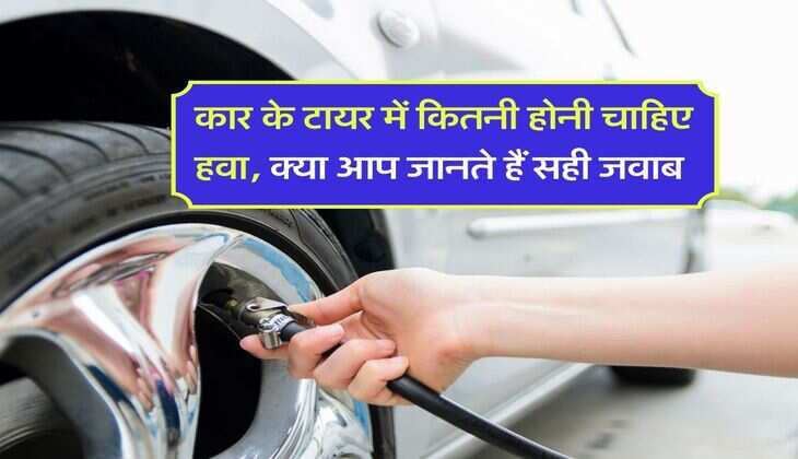 Car Tips : कार के टायर में कितनी होनी चाहिए हवा, क्या आप जानते हैं सही जवाब