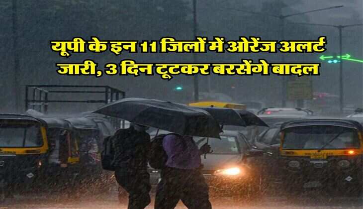 UP Mausam : &nbsp;यूपी के इन 11 जिलों में ओरेंज अलर्ट जारी, &nbsp;3 दिन टूटकर बरसेंगे बादल