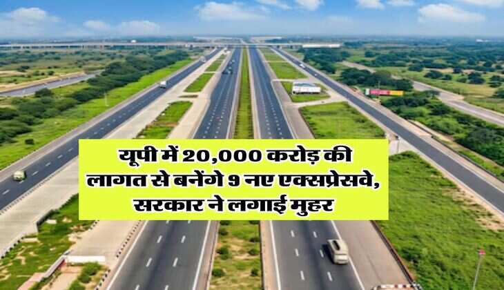 UP Expressway : यूपी में 20,000 करोड़ की लागत से बनेंगे 9 नए एक्सप्रेसवे, सरकार ने लगाई मुहर
