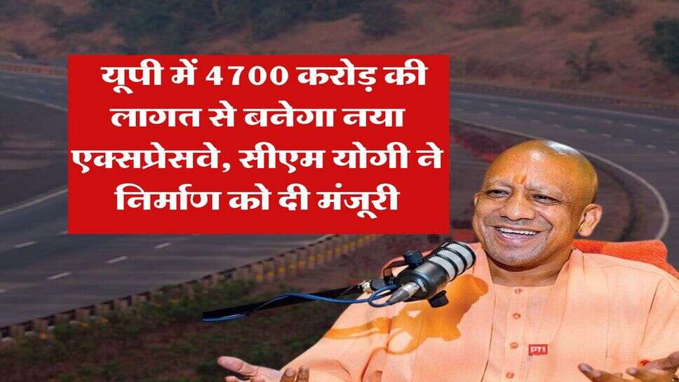 UP News : यूपी में 4700 करोड़ की लागत से बनेगा नया एक्सप्रेसवे, सीएम योगी ने निर्माण को दी मंजूरी