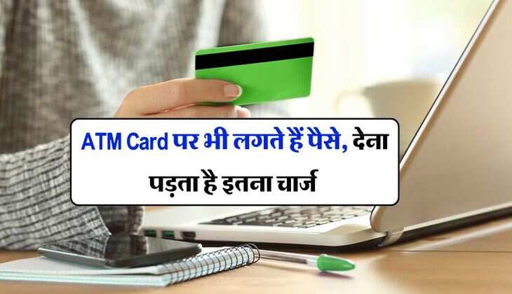 ATM Card पर भी लगते हैं पैसे, देना पड़ता है इतना चार्ज